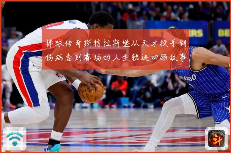 棒球传奇斯特拉斯堡从天才投手到伤病告别赛场的人生轨迹回顾故事
