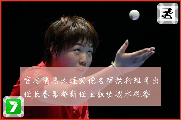官方消息大连实德名宿扬科维奇出任长春喜都新任主教练战术观察