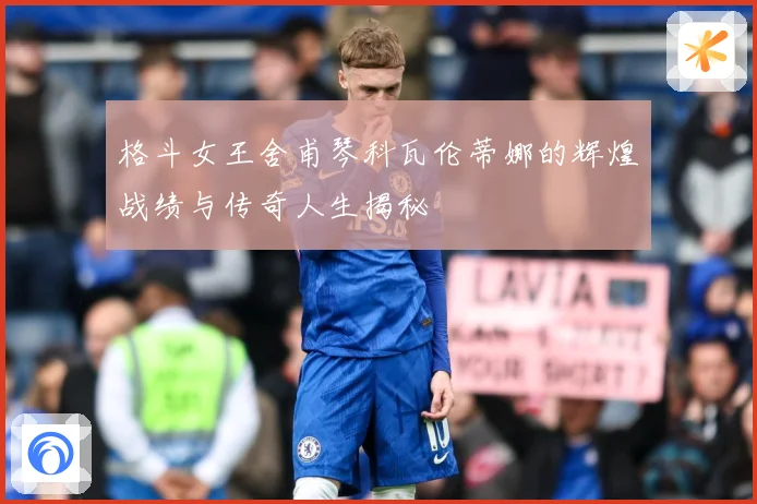 格斗女王舍甫琴科瓦伦蒂娜的辉煌战绩与传奇人生揭秘