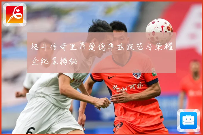 格斗传奇里昂爱德华兹技艺与荣耀全纪录揭秘