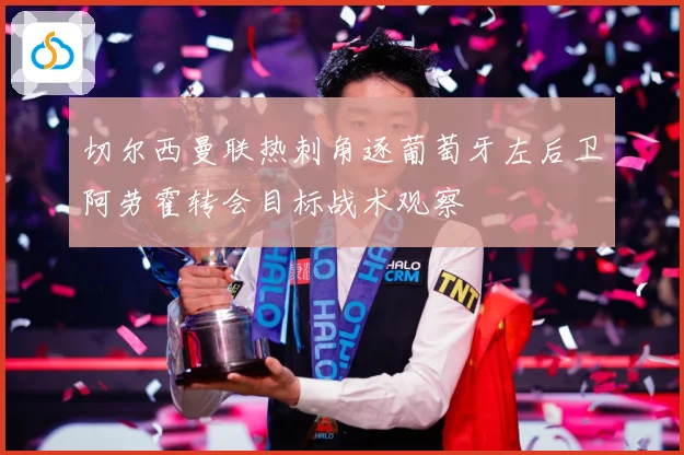 切尔西曼联热刺角逐葡萄牙左后卫阿劳霍转会目标战术观察