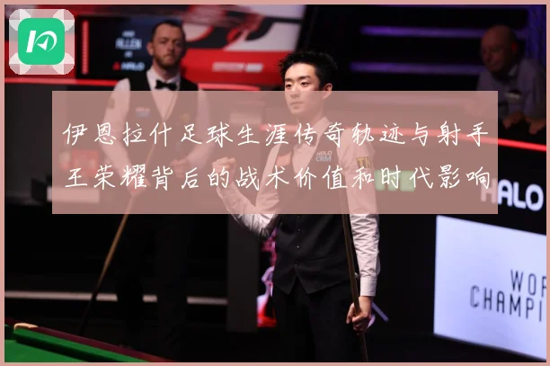 伊恩拉什足球生涯传奇轨迹与射手王荣耀背后的战术价值和时代影响