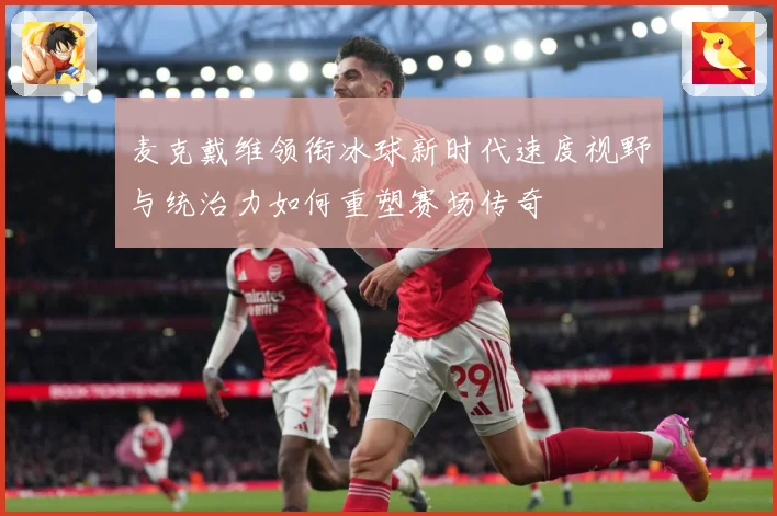 麦克戴维领衔冰球新时代速度视野与统治力如何重塑赛场传奇