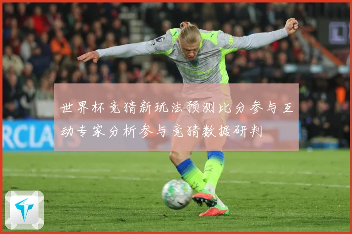 世界杯竞猜新玩法预测比分参与互动专家分析参与竞猜数据研判