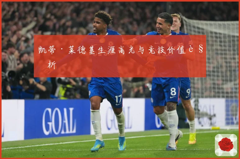 凯蒂·莱德基生涯高光与竞技价值解析