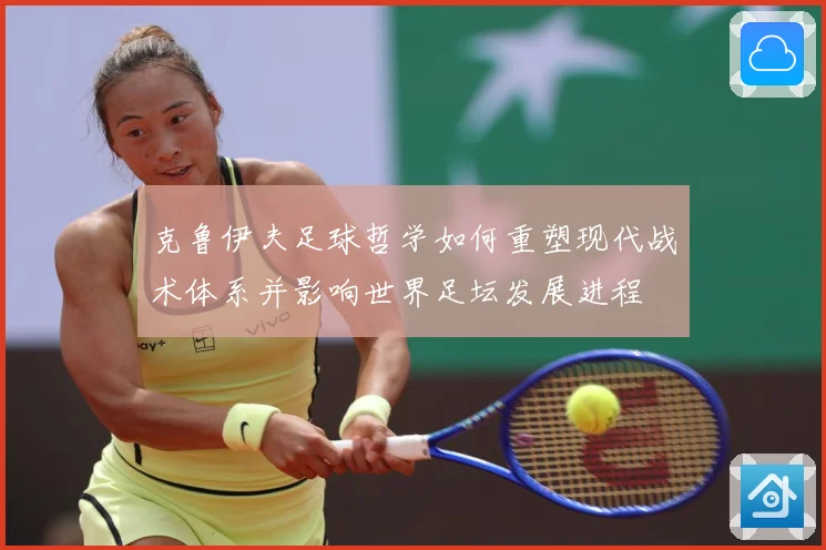 克鲁伊夫足球哲学如何重塑现代战术体系并影响世界足坛发展进程