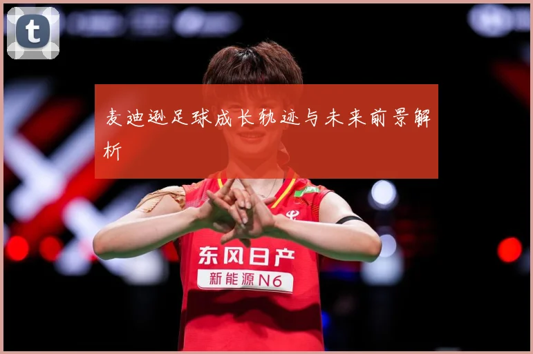 麦迪逊足球成长轨迹与未来前景解析