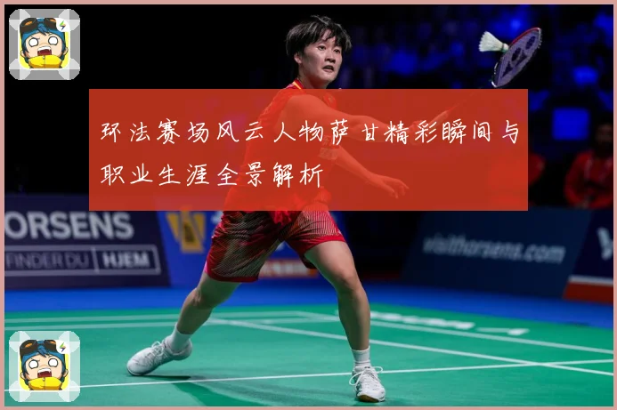 环法赛场风云人物萨甘精彩瞬间与职业生涯全景解析