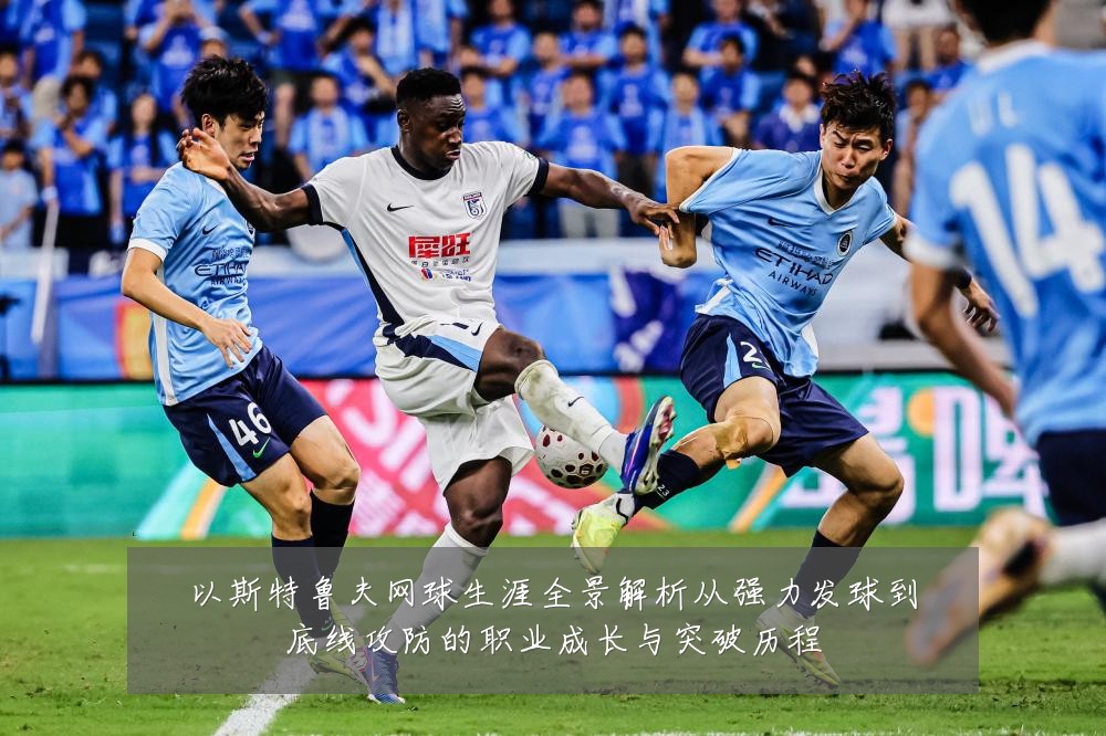 以斯特鲁夫网球生涯全景解析从强力发球到底线攻防的职业成长与突破历程